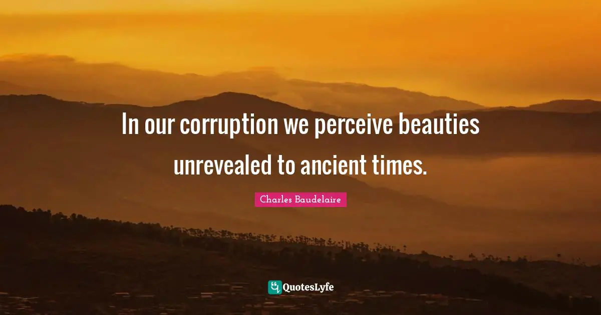 In our corruption we perceive beauties unrevealed to ancient times.
