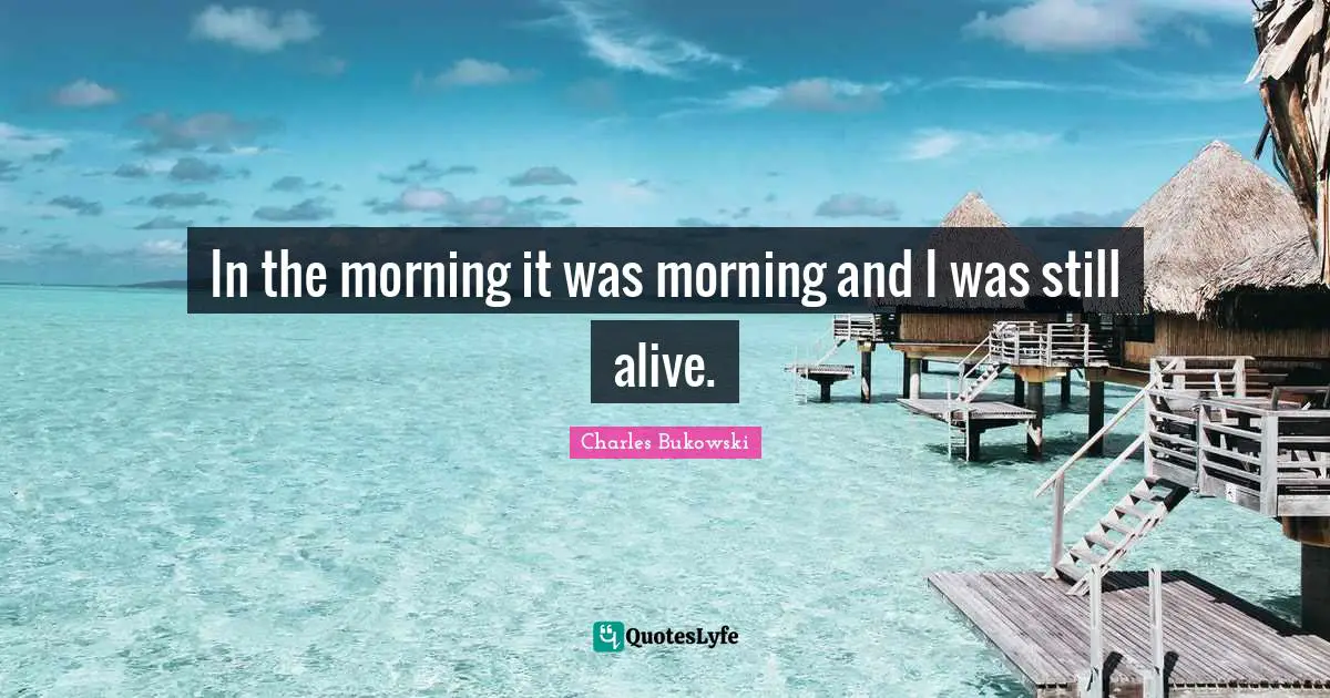 In the morning it was morning and I was still alive.