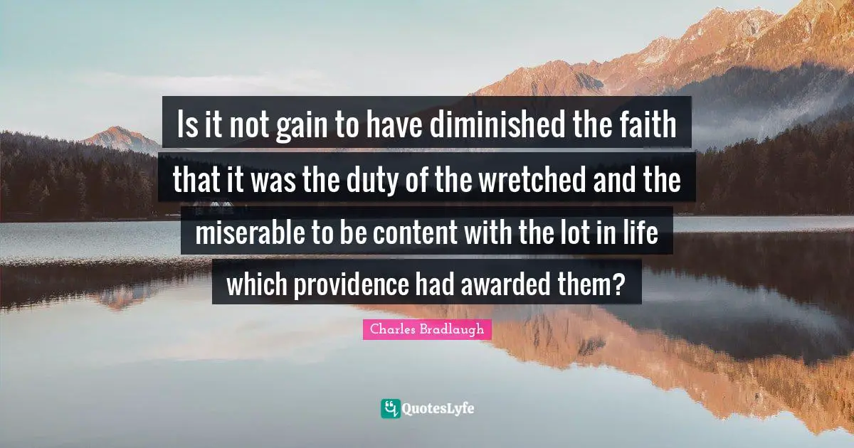 Is it not gain to have diminished the faith that it was the duty of the wretched and the miserable to be content with the lot in life which providence had awarded them?