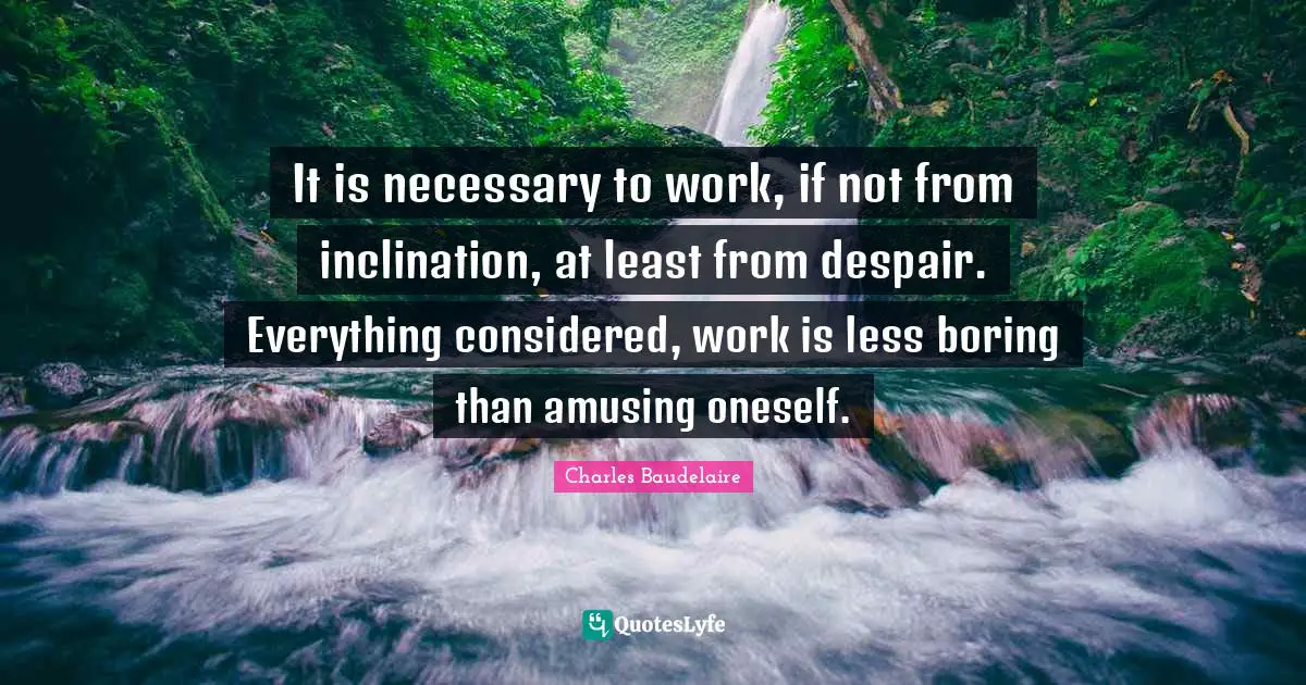 Inclination Quotes: "It is necessary to work, if not from inclination, at least from despair. Everything considered, work is less boring than amusing oneself."