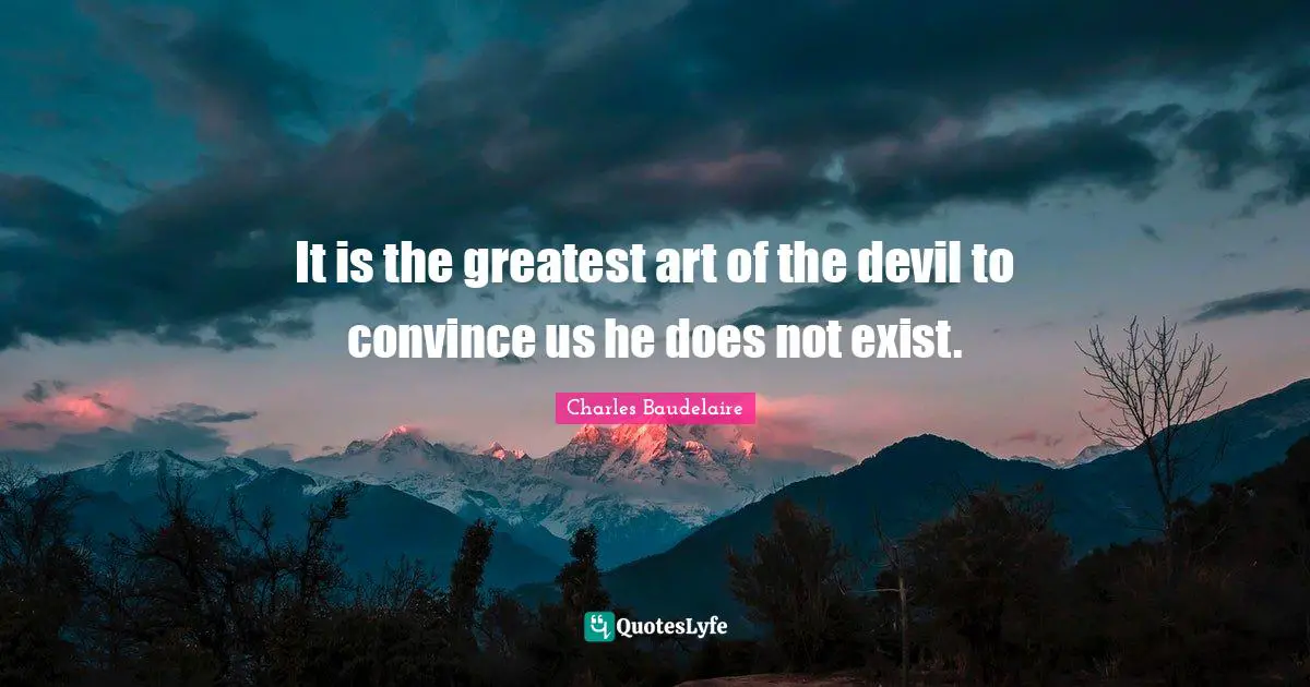 It is the greatest art of the devil to convince us he does not exist.