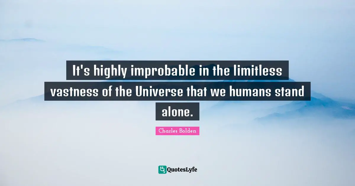 Charles Bolden Quotes: "It's highly improbable in the limitless vastness of the Universe that we humans stand alone."