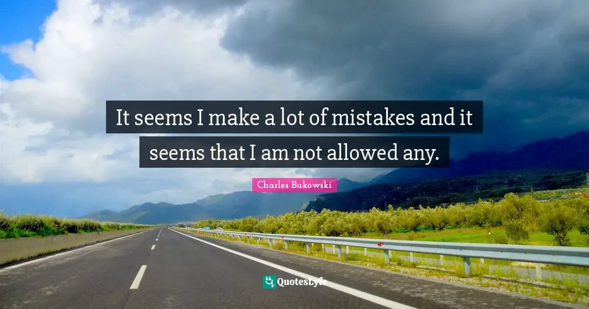 It seems I make a lot of mistakes and it seems that I am not allowed any.