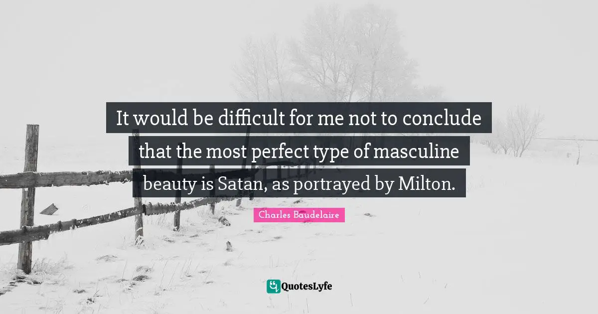 Charles Baudelaire Quotes: "It would be difficult for me not to conclude that the most perfect type of masculine beauty is Satan, as portrayed by Milton."