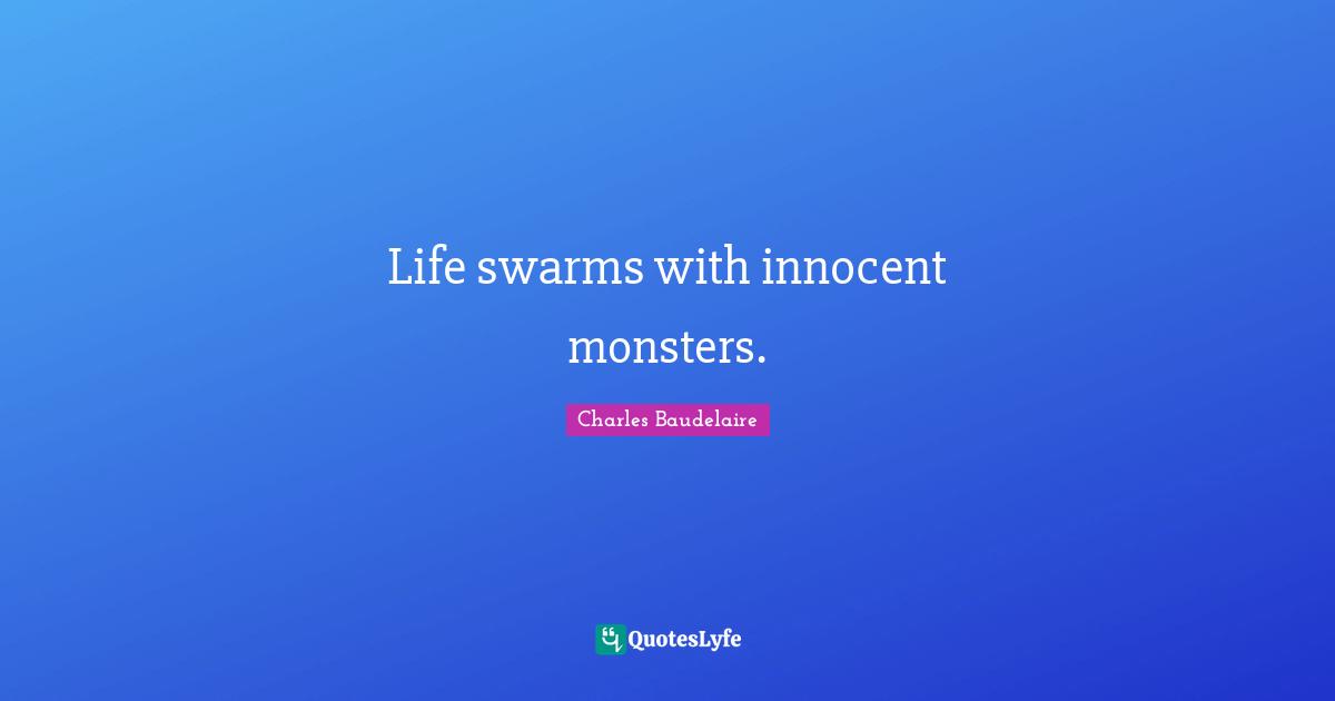 Charles Baudelaire Quotes: "Life swarms with innocent monsters."