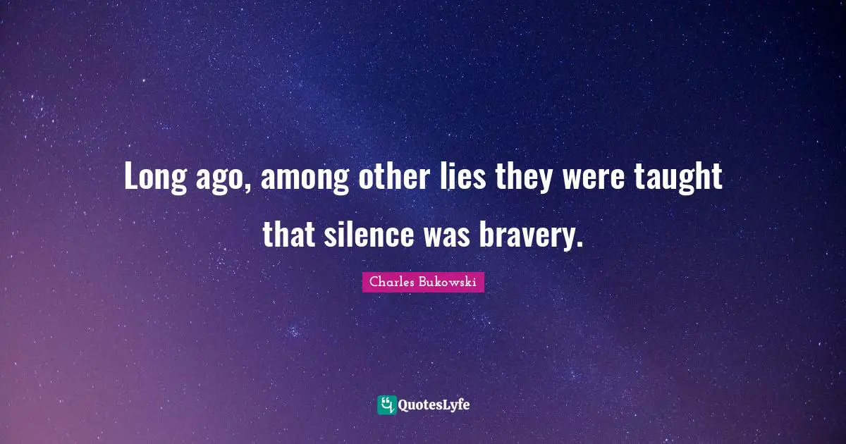 Long ago, among other lies they were taught that silence was bravery.