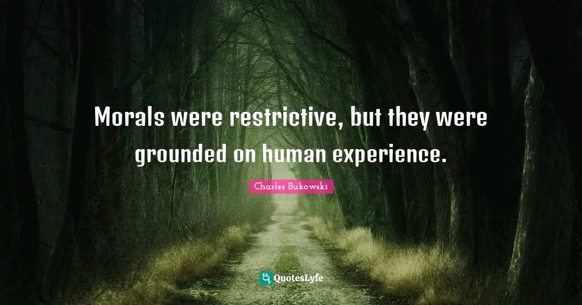 Morals were restrictive, but they were grounded on human experience.