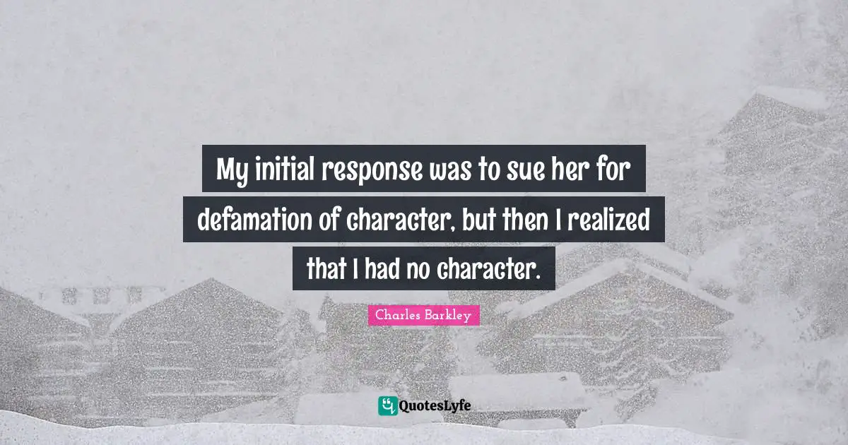Charles Barkley Quotes: "My initial response was to sue her for defamation of character, but then I realized that I had no character."