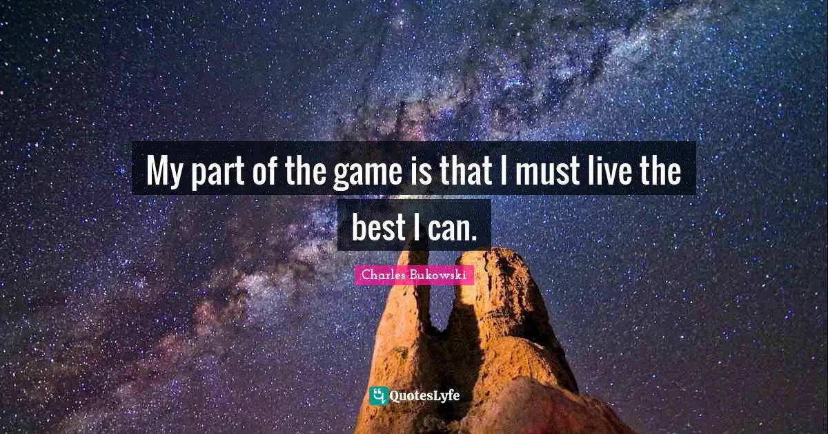 My part of the game is that I must live the best I can.