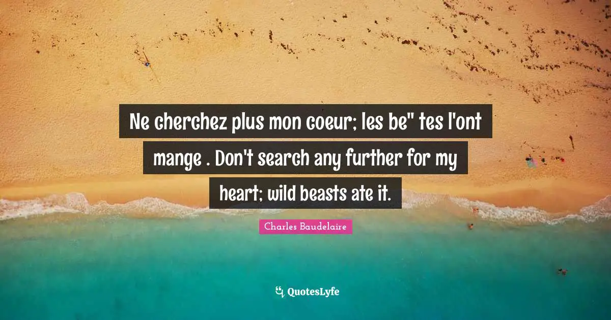 Ne cherchez plus mon coeur; les be" tes l'ont mange . Don't search any further for my heart; wild beasts ate it.
