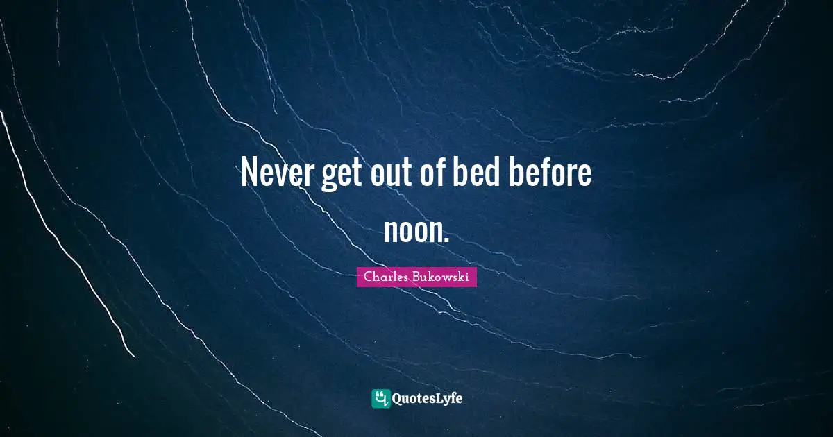 Never get out of bed before noon.