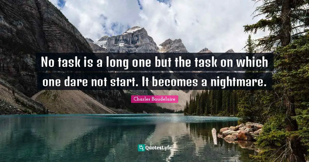 Charles Baudelaire Quotes: "No task is a long one but the task on which one dare not start. It becomes a nightmare."