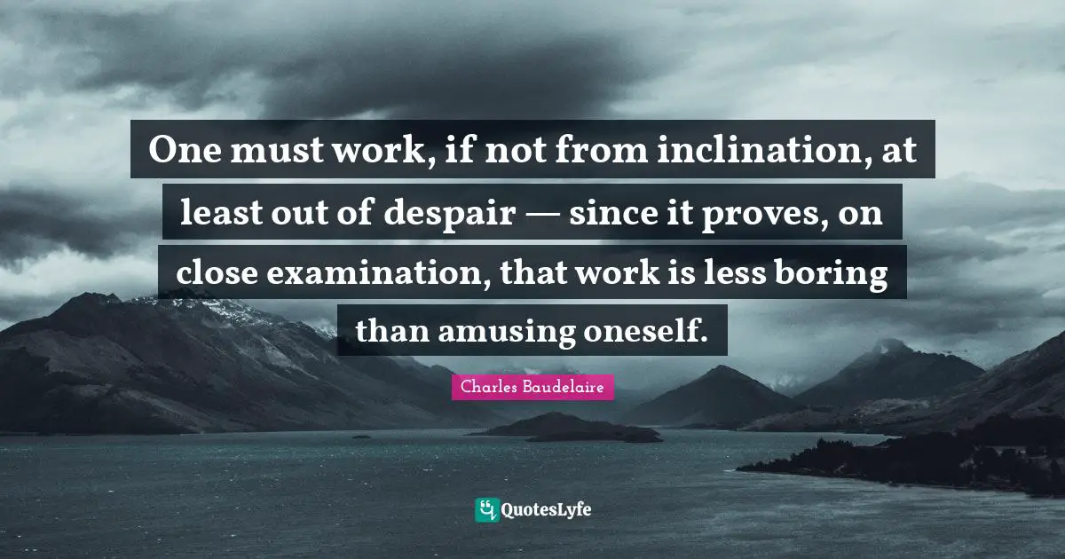 Inclination Quotes: "One must work, if not from inclination, at least out of despair — since it proves, on close examination, that work is less boring than amusing oneself."