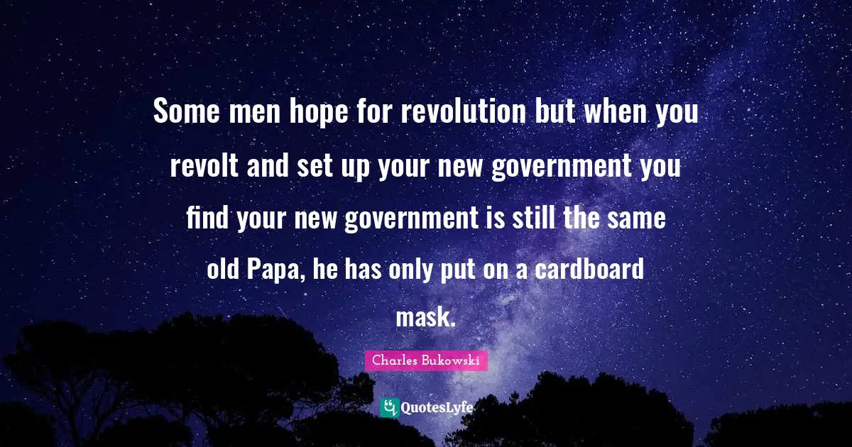 Revolt Quotes: "Some men hope for revolution but when you revolt and set up your new government you find your new government is still the same old Papa, he has only put on a cardboard mask."