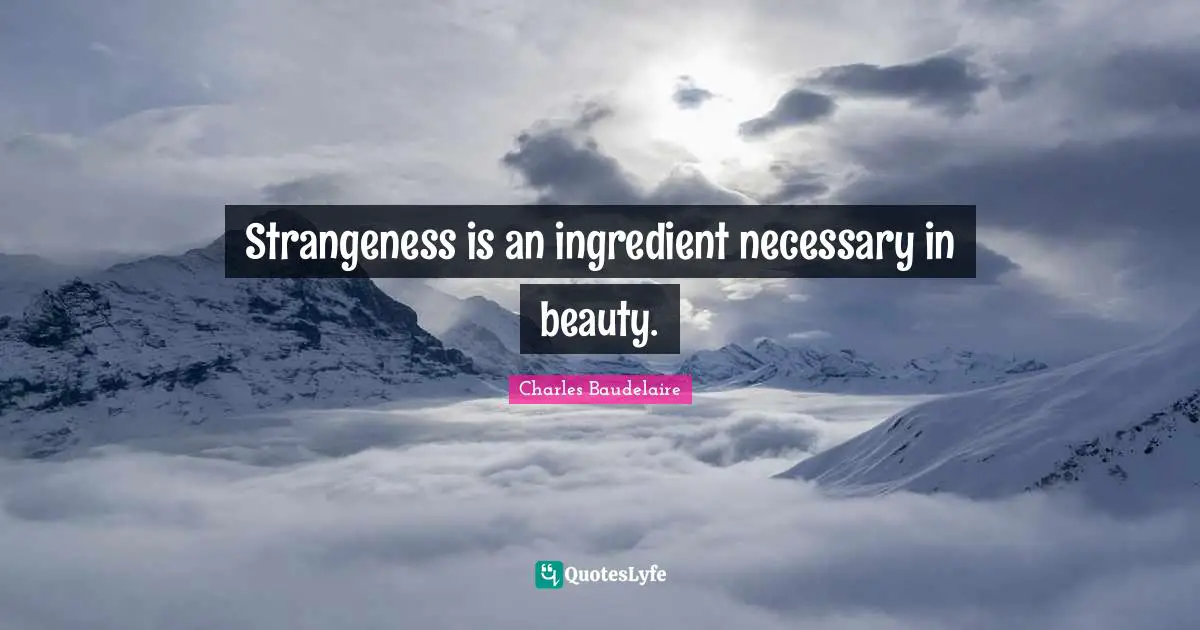 Strangeness is an ingredient necessary in beauty.