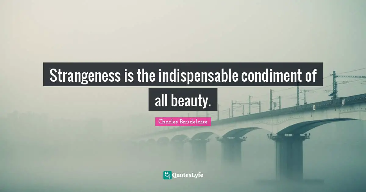 Charles Baudelaire Quotes: "Strangeness is the indispensable condiment of all beauty."