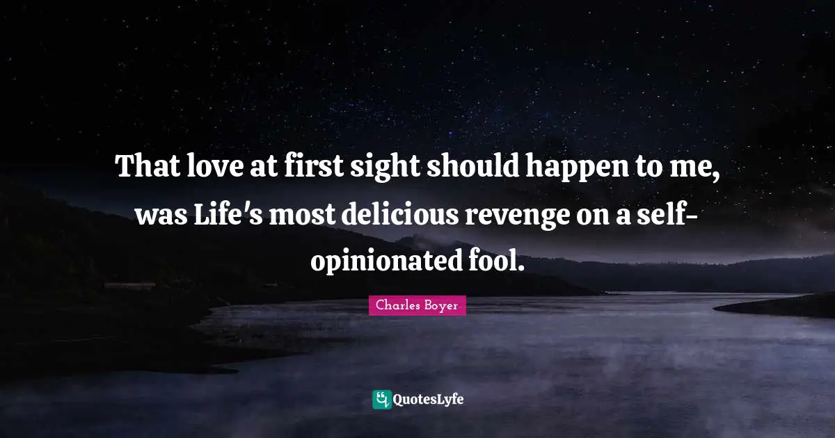 At First Sight Quotes: "That love at first sight should happen to me, was Life's most delicious revenge on a self-opinionated fool."