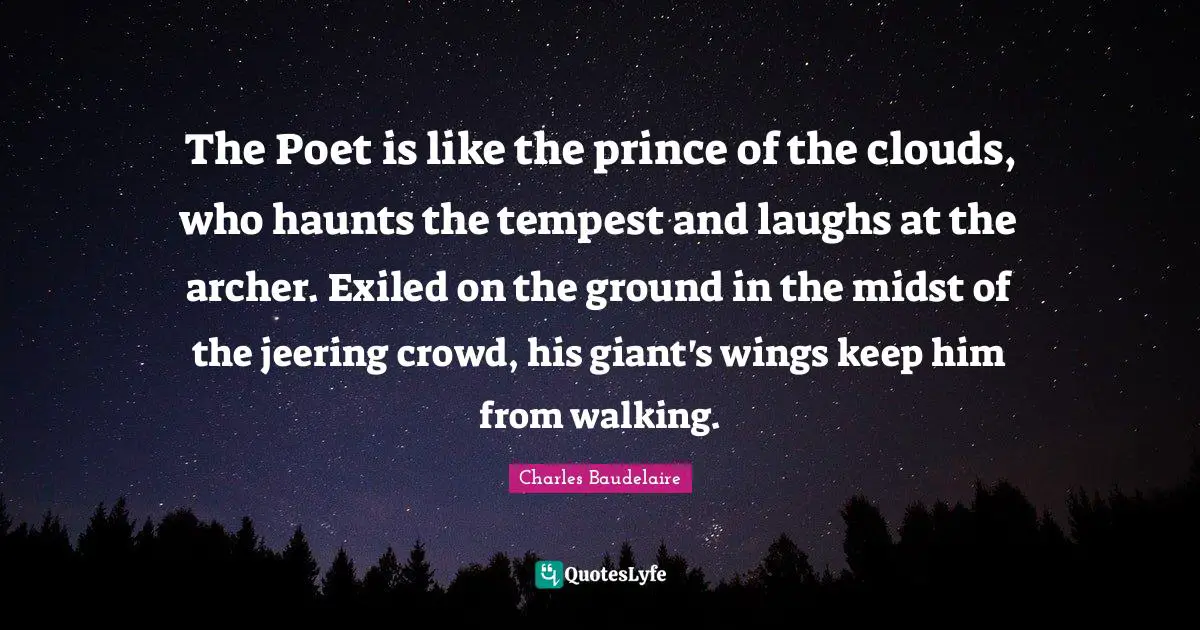 Tempest Quotes: "The Poet is like the prince of the clouds, who haunts the tempest and laughs at the archer. Exiled on the ground in the midst of the jeering crowd, his giant's wings keep him from walking."