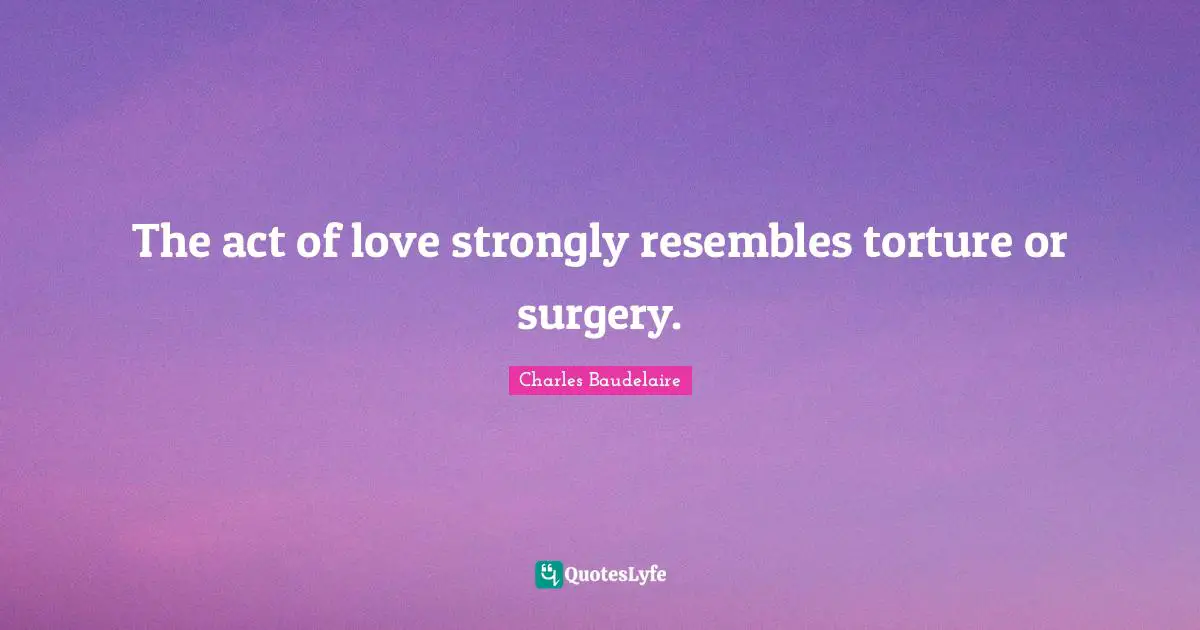 The act of love strongly resembles torture or surgery.