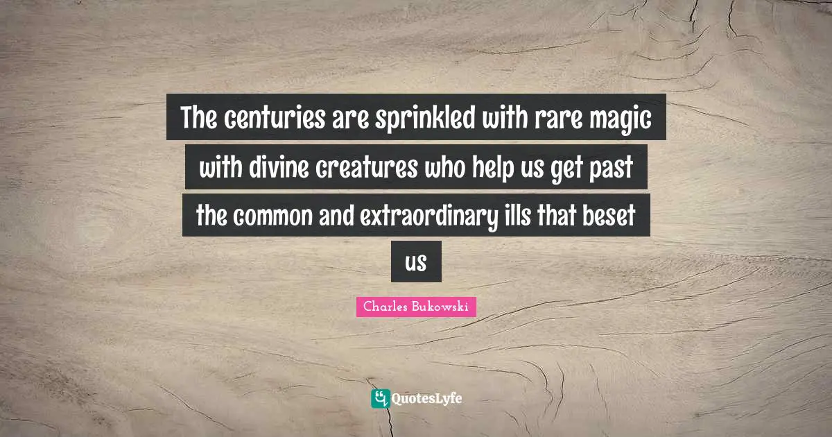 The centuries are sprinkled with rare magic with divine creatures who help us get past the common and extraordinary ills that beset us
