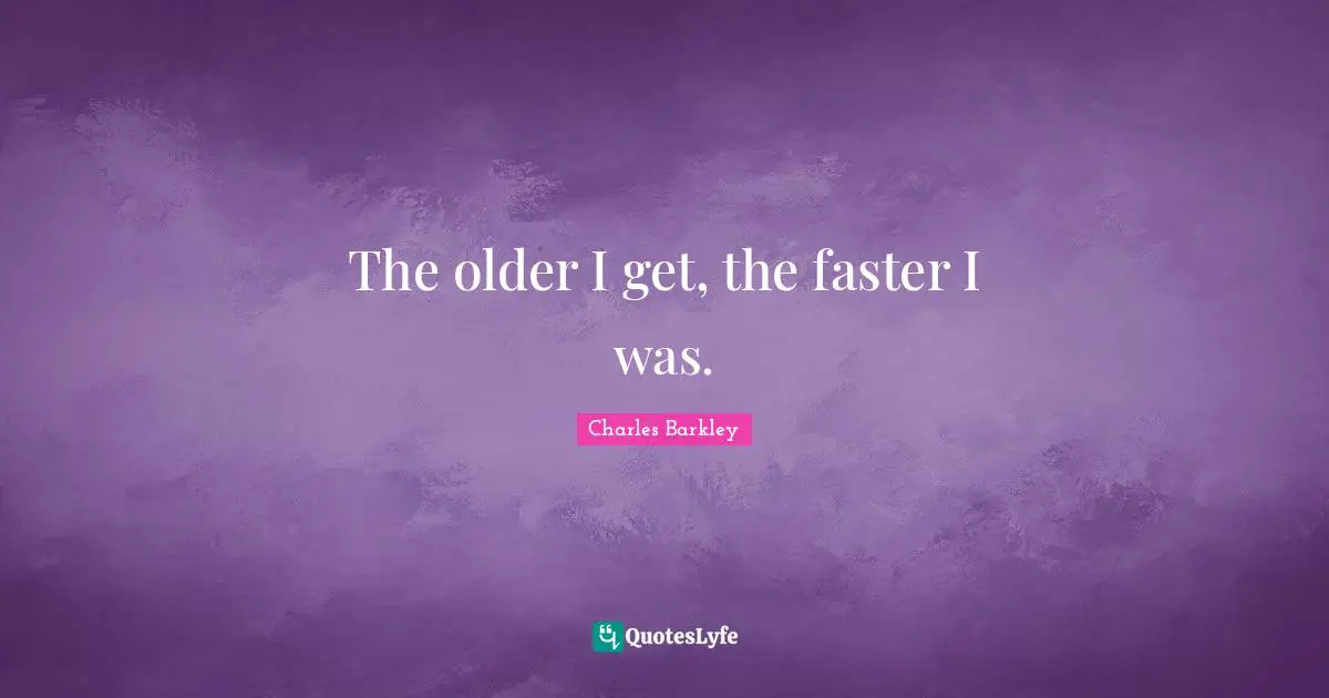 Faster Quotes: "The older I get, the faster I was."