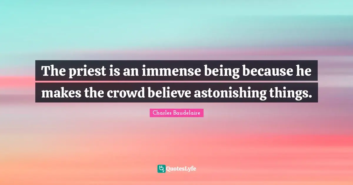 Astonishing Quotes: "The priest is an immense being because he makes the crowd believe astonishing things."