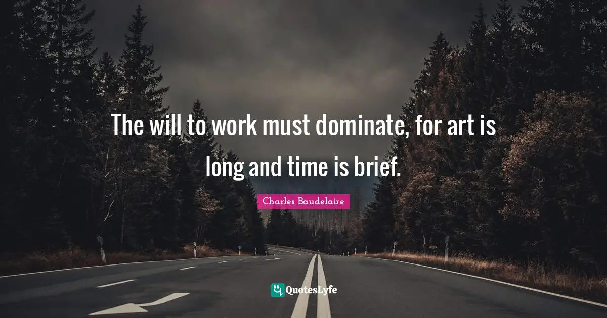 Charles Baudelaire Quotes: "The will to work must dominate, for art is long and time is brief."