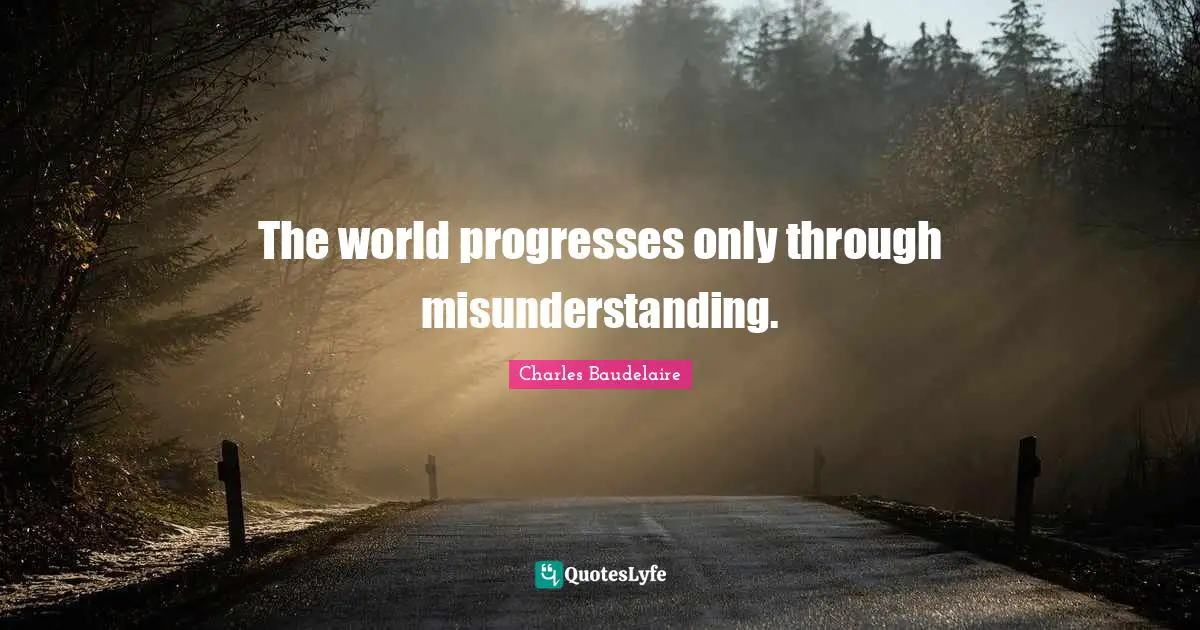 The world progresses only through misunderstanding.
