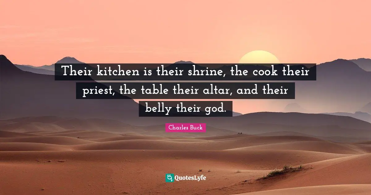 Belly Quotes: "Their kitchen is their shrine, the cook their priest, the table their altar, and their belly their god."