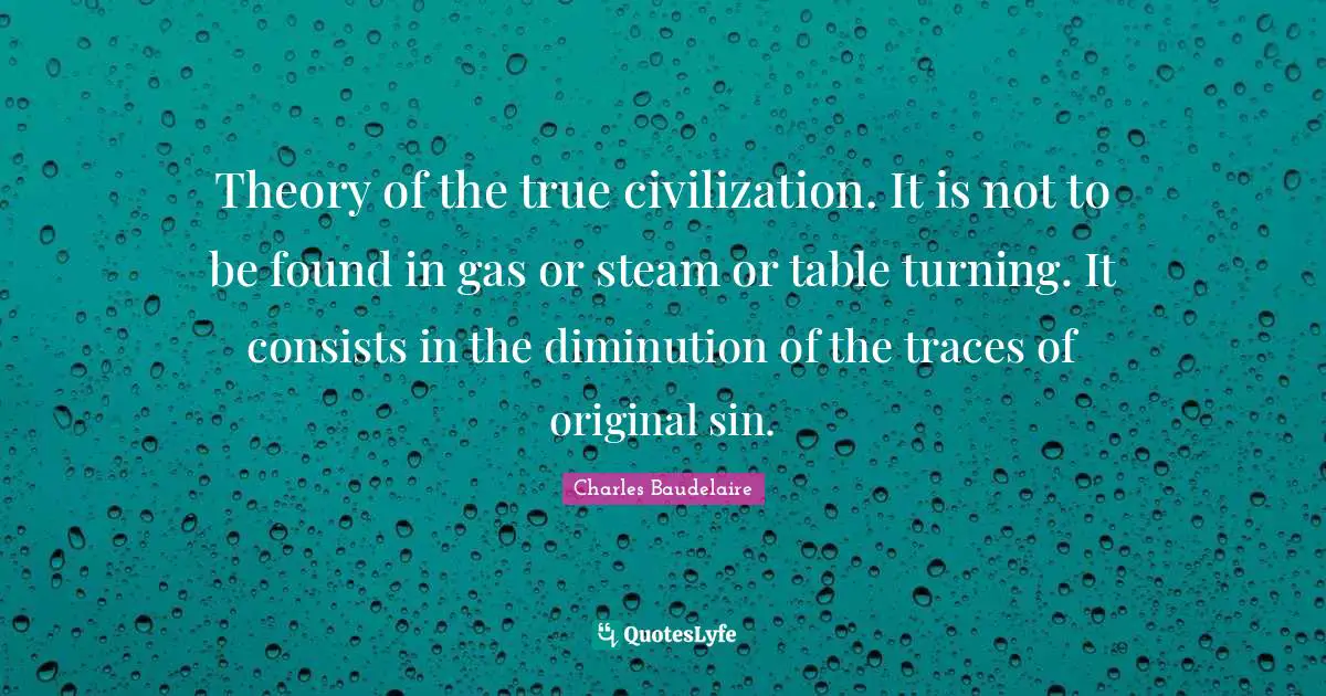 Theory of the true civilization. It is not to be found in gas or steam or table turning. It consists in the diminution of the traces of original sin.