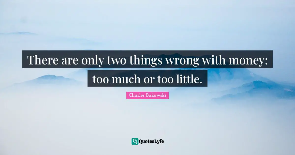 Charles Bukowski Quotes: "There are only two things wrong with money: too much or too little."
