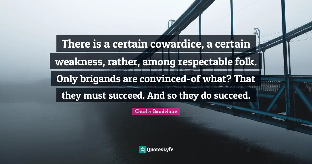 Respectable Quotes: "There is a certain cowardice, a certain weakness, rather, among respectable folk. Only brigands are convinced-of what? That they must succeed. And so they do succeed."