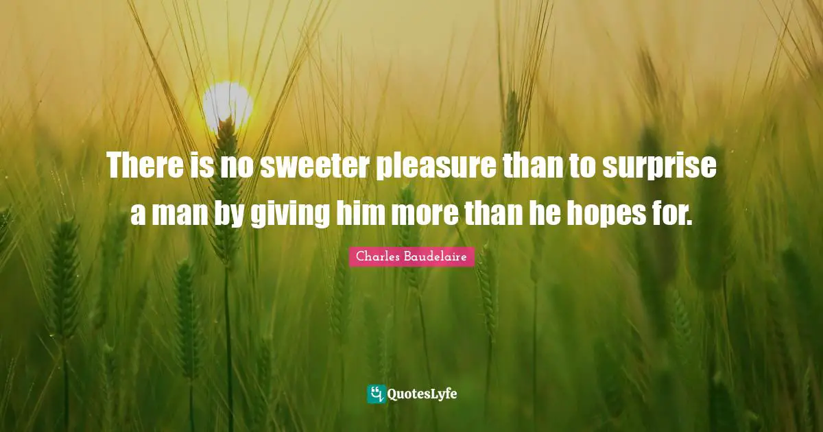 There is no sweeter pleasure than to surprise a man by giving him more than he hopes for.