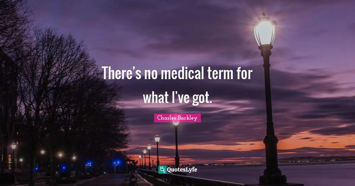 There's no medical term for what I've got.