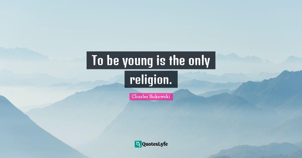 To be young is the only religion.