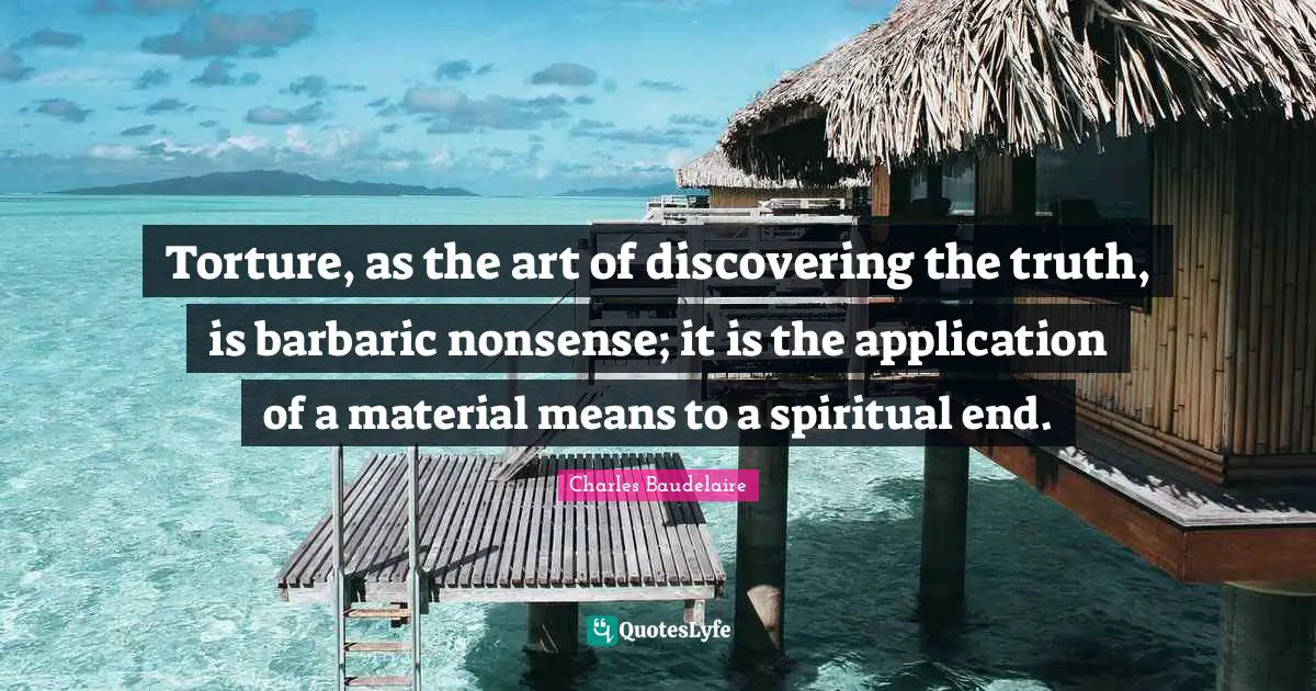 Barbaric Quotes: "Torture, as the art of discovering the truth, is barbaric nonsense; it is the application of a material means to a spiritual end."