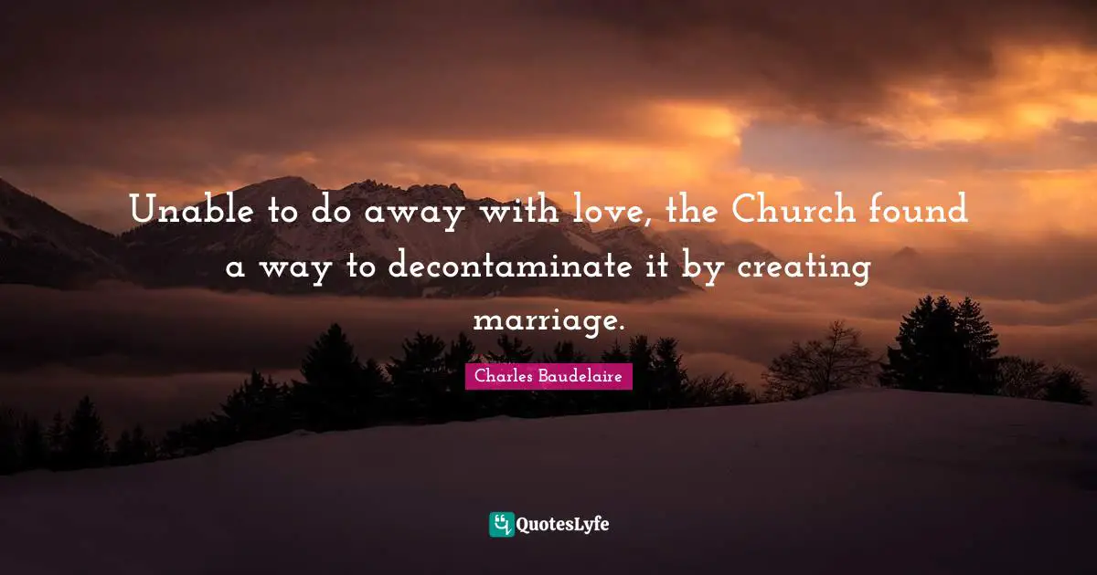 Unable to do away with love, the Church found a way to decontaminate it by creating marriage.