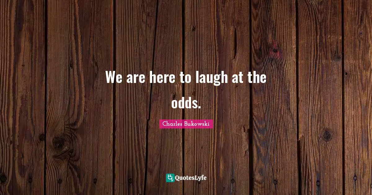 We are here to laugh at the odds.