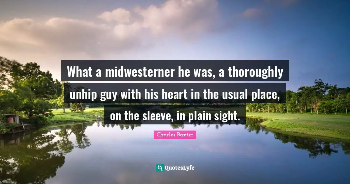 What a midwesterner he was, a thoroughly unhip guy with his heart in the usual place, on the sleeve, in plain sight.