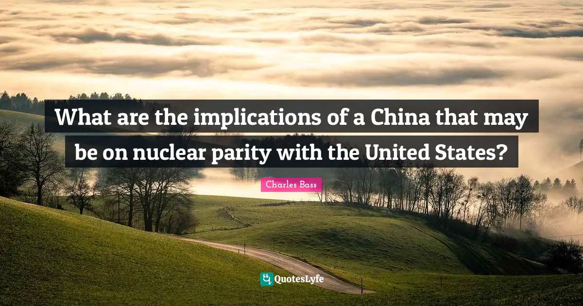 Charles Bass Quotes: What are the implications of a China that may be on nuclear parity with the United States?