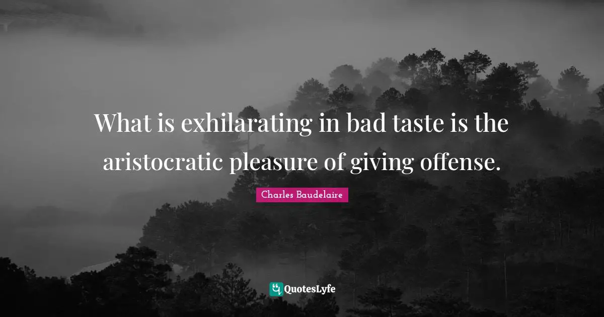 Bad Taste Quotes: "What is exhilarating in bad taste is the aristocratic pleasure of giving offense."