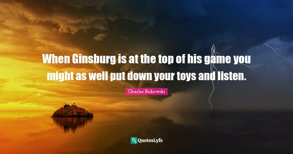 When Ginsburg is at the top of his game you might as well put down your toys and listen.