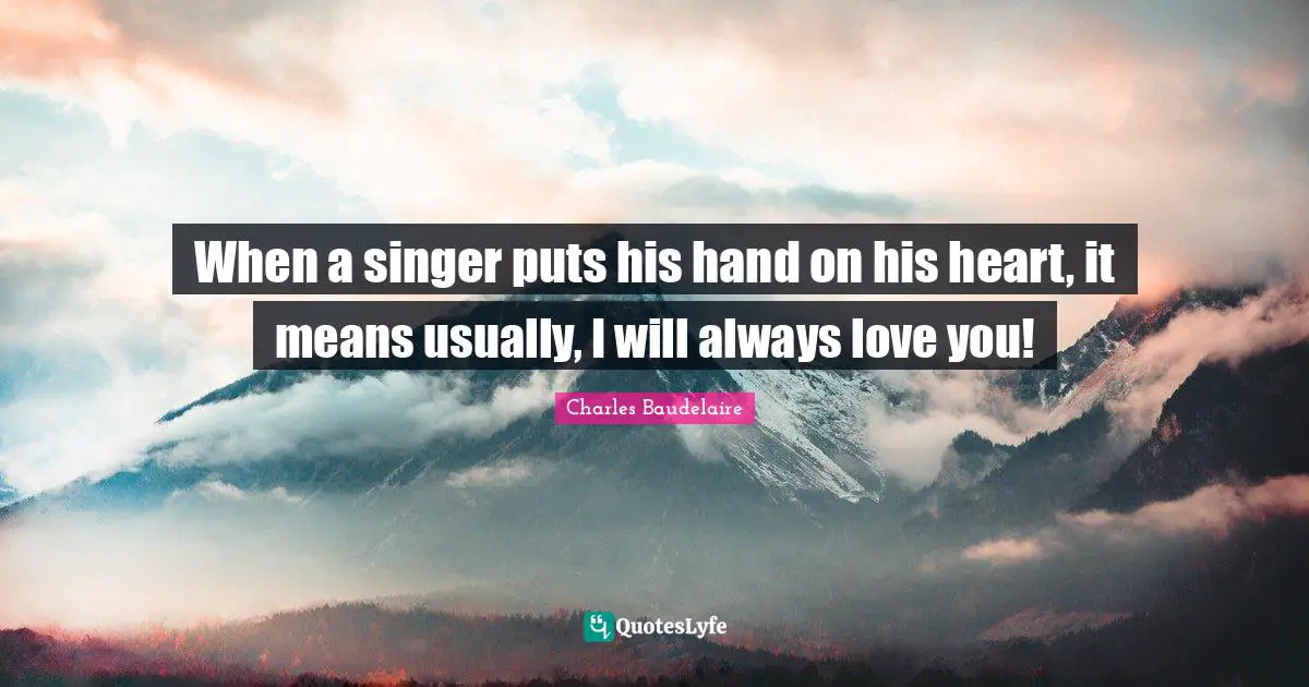When a singer puts his hand on his heart, it means usually, I will always love you!