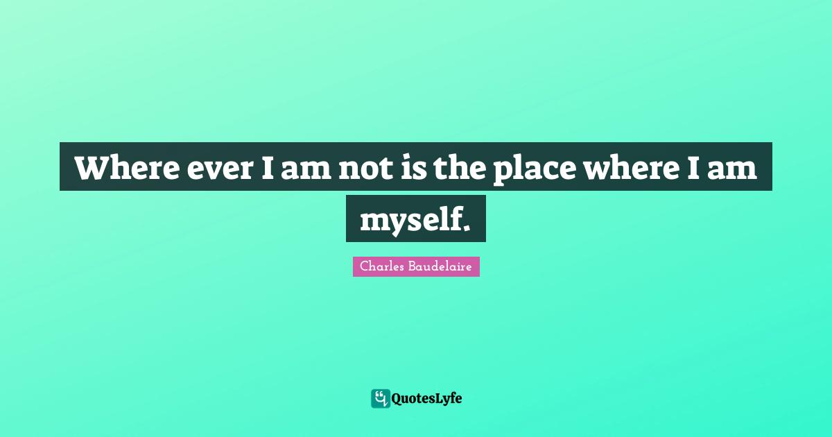 Where ever I am not is the place where I am myself.