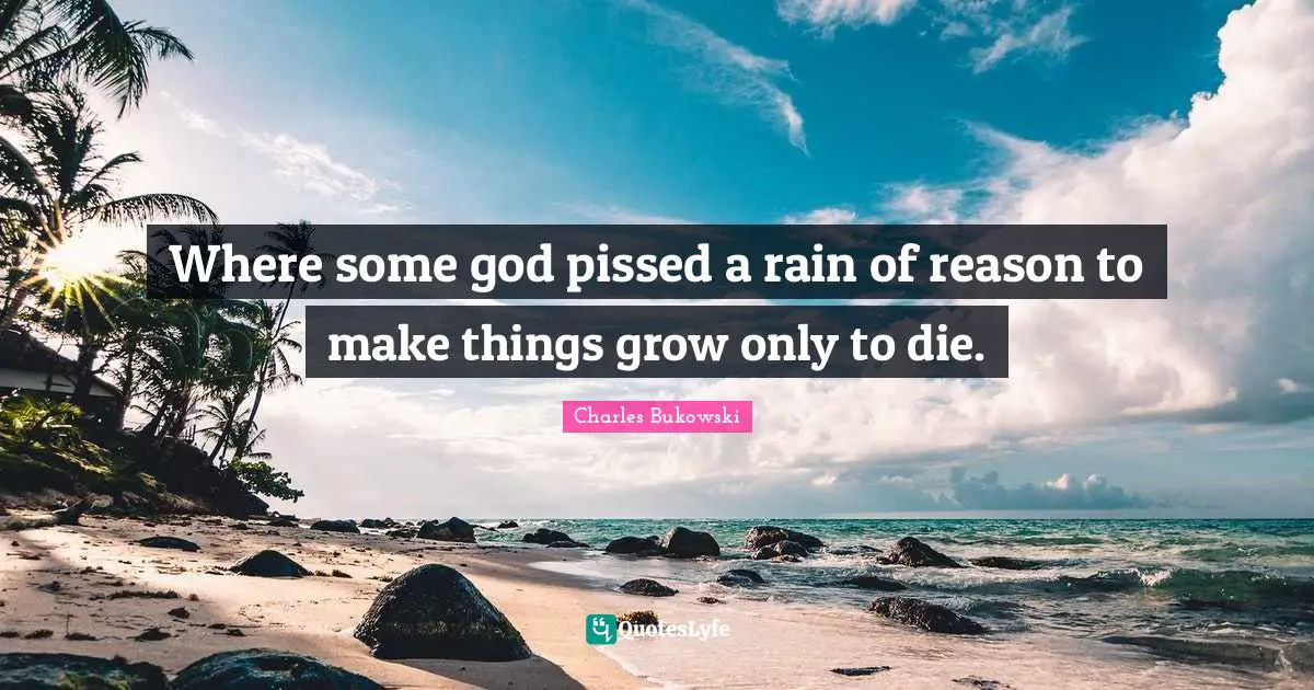 Where some god pissed a rain of reason to make things grow only to die.