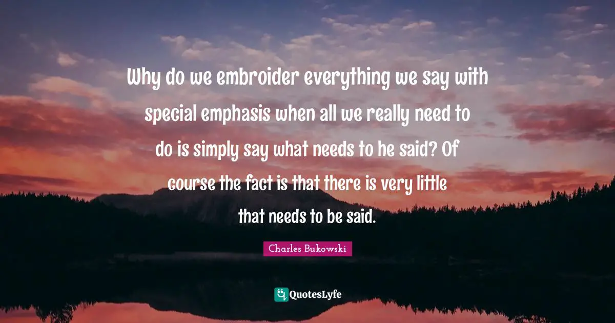 Why do we embroider everything we say with special emphasis when all we really need to do is simply say what needs to he said? Of course the fact is that there is very little that needs to be said.