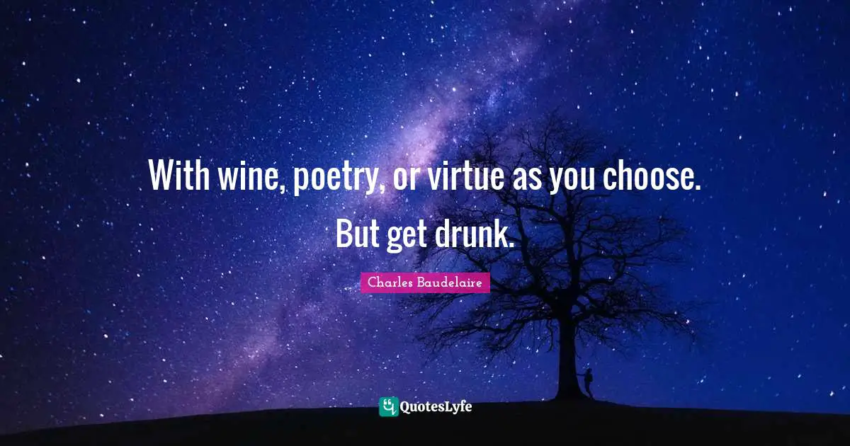 With wine, poetry, or virtue as you choose. But get drunk.