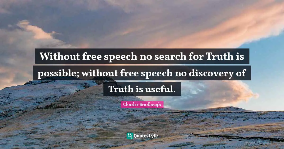 Without free speech no search for Truth is possible; without free speech no discovery of Truth is useful.