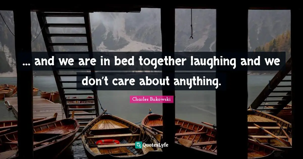 … and we are in bed together laughing and we don’t care about anything.
