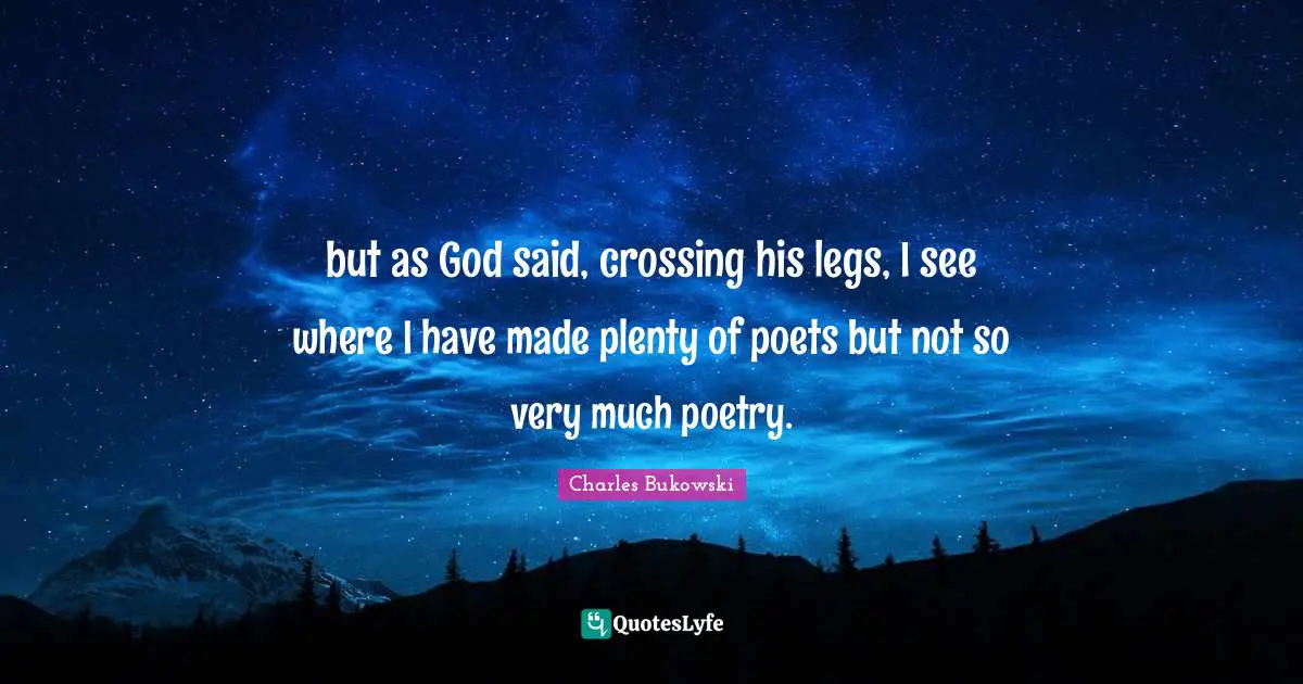 but as God said, crossing his legs, I see where I have made plenty of poets but not so very much poetry.